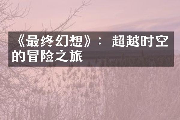 《最终幻想》：超越时空的冒险之旅