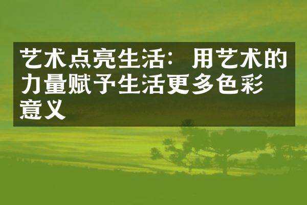艺术点亮生活：用艺术的力量赋予生活更多色彩与意义