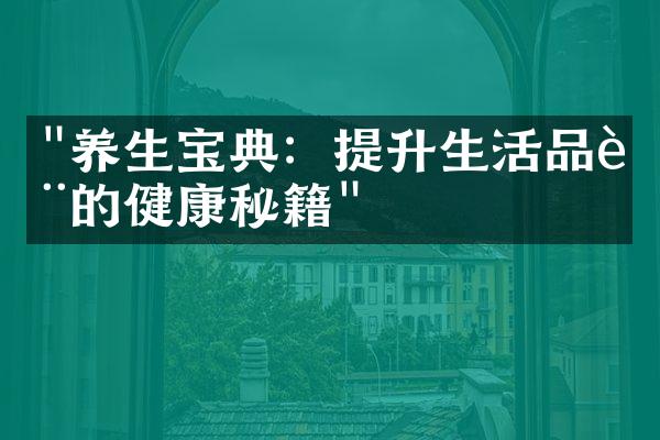 "养生宝典：提升生活品质的健康秘籍"