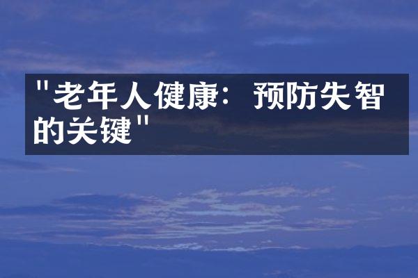 "老年人健康：预防失智症的关键"