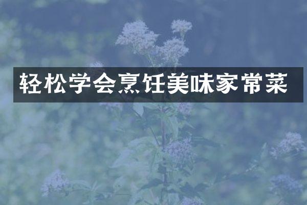 轻松学会烹饪美味家常菜