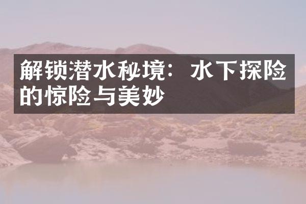 解锁潜水秘境：水下探险的惊险与美妙