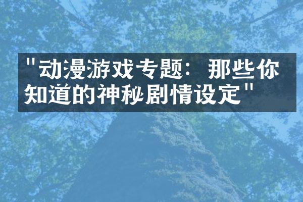 "动漫游戏专题：那些你不知道的神秘剧情设定"
