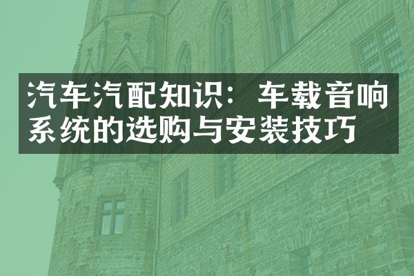 汽车汽配知识：车载音响系统的选购与安装技巧