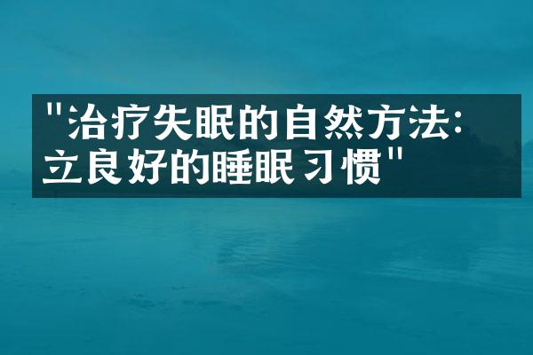 "治疗失眠的自然方法：建立良好的睡眠习惯"