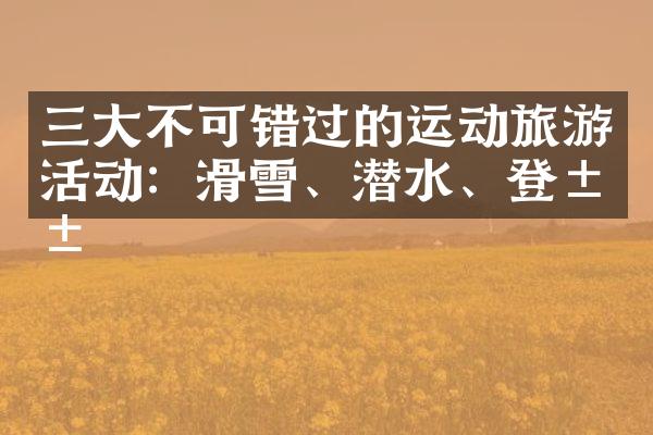 三大不可错过的运动旅游活动：滑雪、潜水、登山