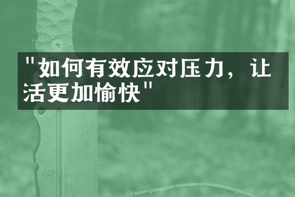 "如何有效应对压力，让生活更加愉快"