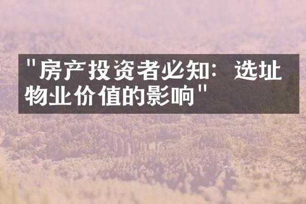 "房产投资者必知：选址对物业价值的影响"