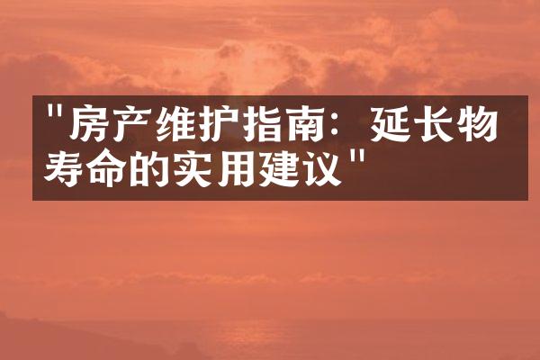 "房产维护指南：延长物业寿命的实用建议"