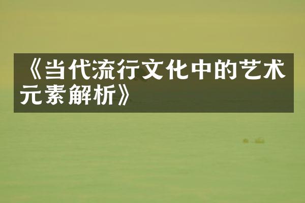 《当代流行文化中的艺术元素解析》
