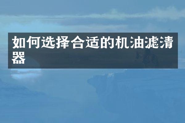 如何选择合适的机油滤清器