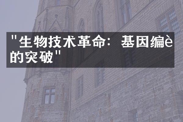 "生物技术革命：基因编辑的突破"