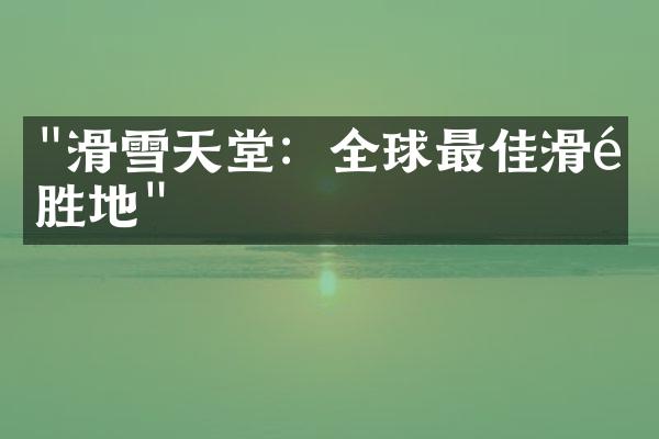 "滑雪天堂：全球最佳滑雪胜地"