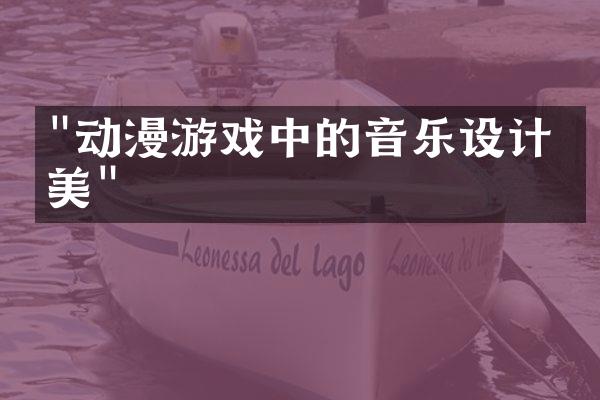 "动漫游戏中的音乐设计之美"
