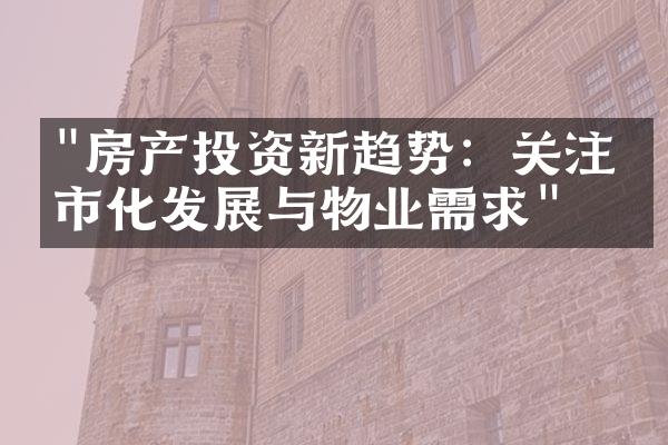 "房产投资新趋势：关注城市化发展与物业需求"
