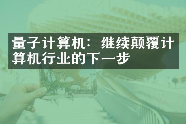 量子计算机：继续颠覆计算机行业的下一步