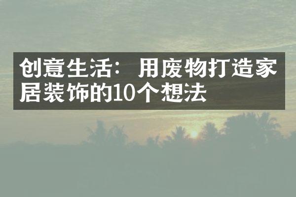 创意生活：用废物打造家居装饰的10个想法