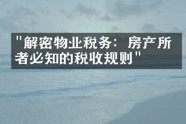 "解密物业税务：房产所有者必知的税收规则"