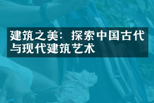 建筑之美：探索中国古代与现代建筑艺术
