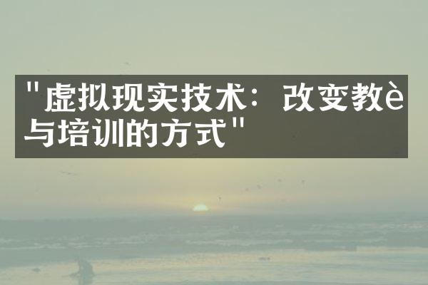 "虚拟现实技术：改变教育与培训的方式"