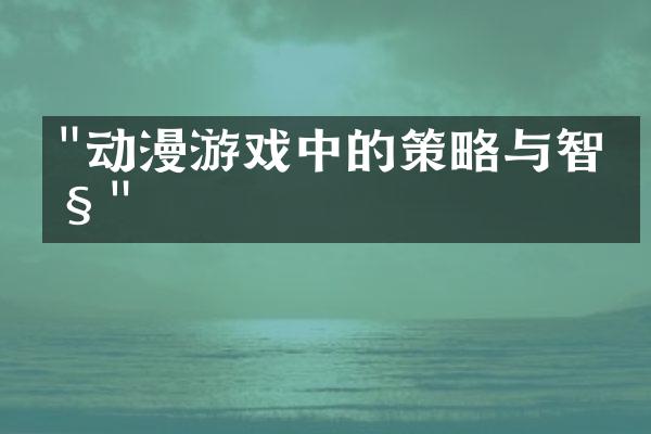 "动漫游戏中的策略与智慧"