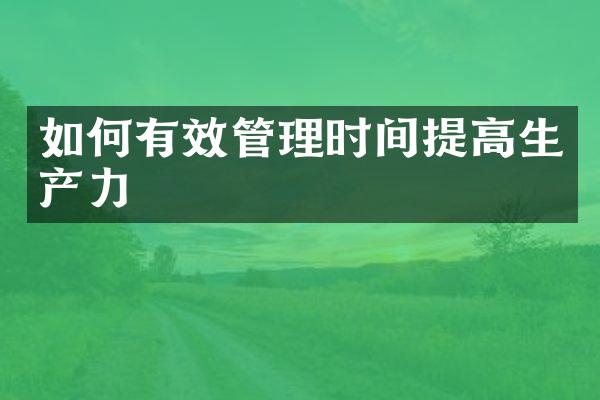 如何有效管理时间提高生产力