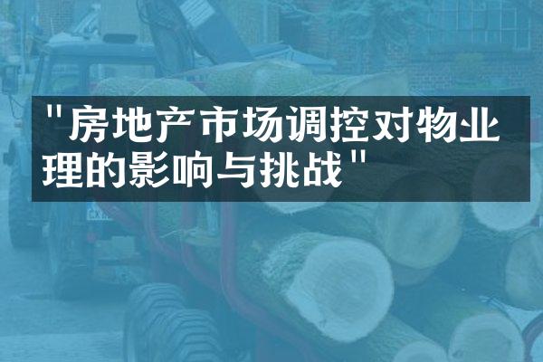 "房地产市场调控对物业管理的影响与挑战"