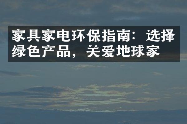 家具家电环保指南：选择绿色产品，关爱地球家园