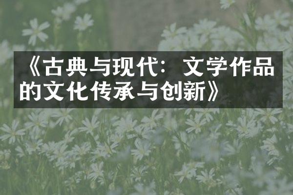 《古典与现代：文学作品的文化传承与创新》