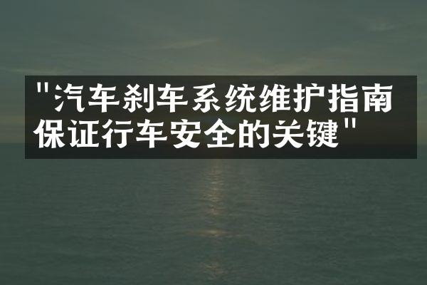 "汽车刹车系统维护指南：保证行车安全的关键"