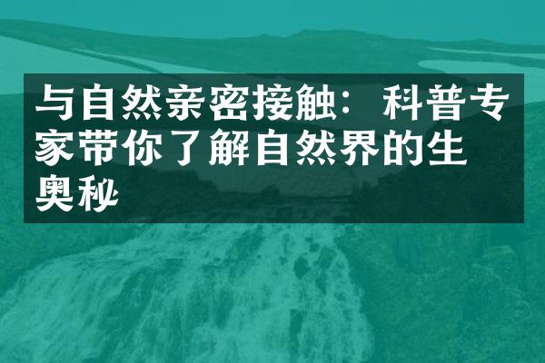 与自然亲密接触：科普专家带你了解自然界的生命奥秘