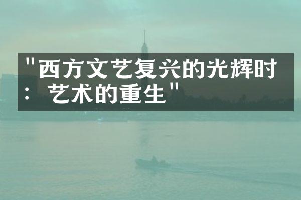 "西方文艺复兴的光辉时代：艺术的重生"