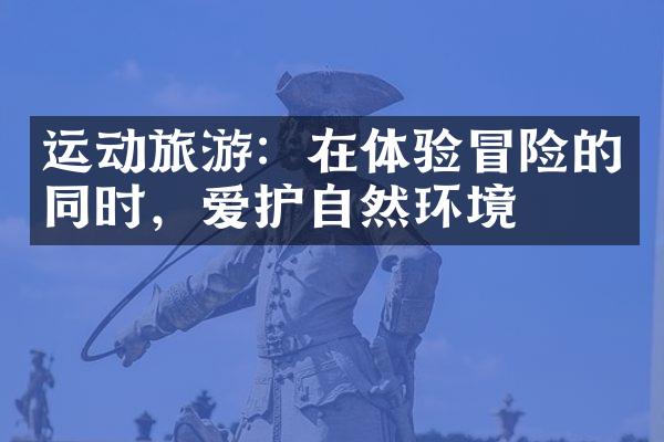 运动旅游：在体验冒险的同时，爱护自然环境