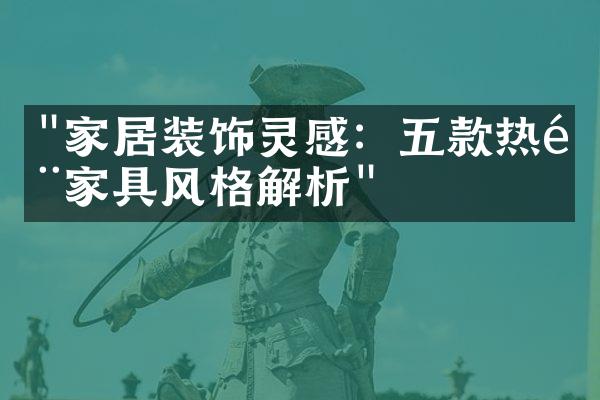 "家居装饰灵感：五款热门家具风格解析"