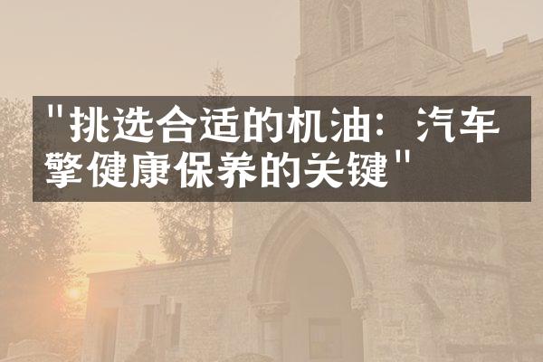 "挑选合适的机油：汽车引擎健康保养的关键"