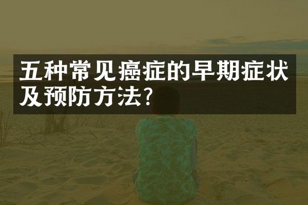 五种常见癌症的早期症状及预防方法？
