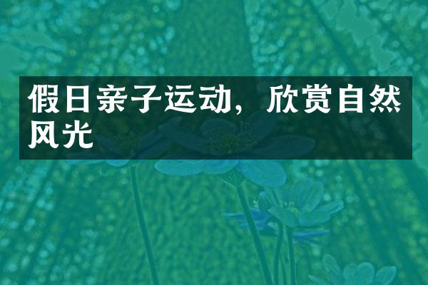 假日亲子运动，欣赏自然风光