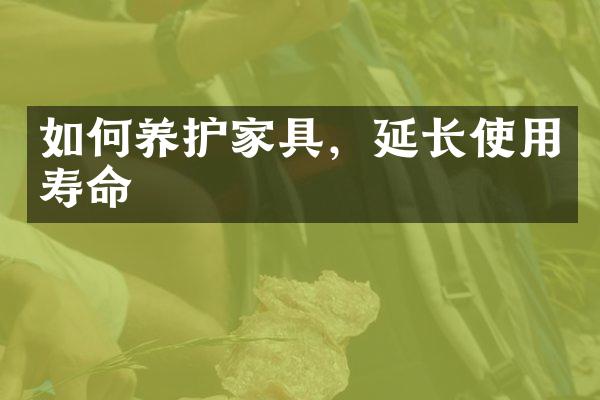 如何养护家具，延长使用寿命