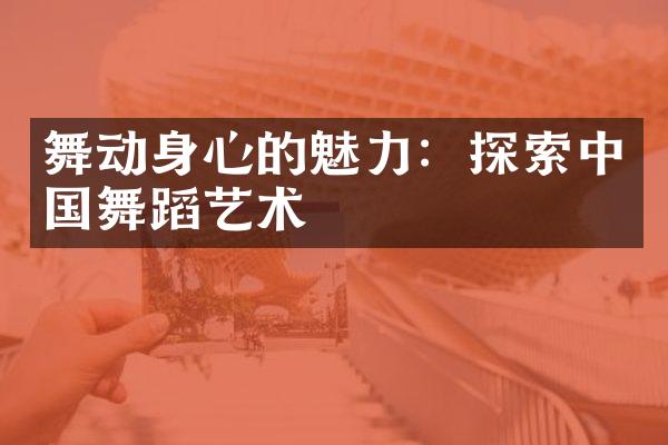 舞动身心的魅力：探索中国舞蹈艺术