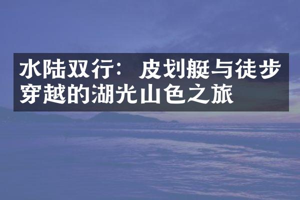 水陆双行：皮划艇与徒步穿越的湖光山色之旅