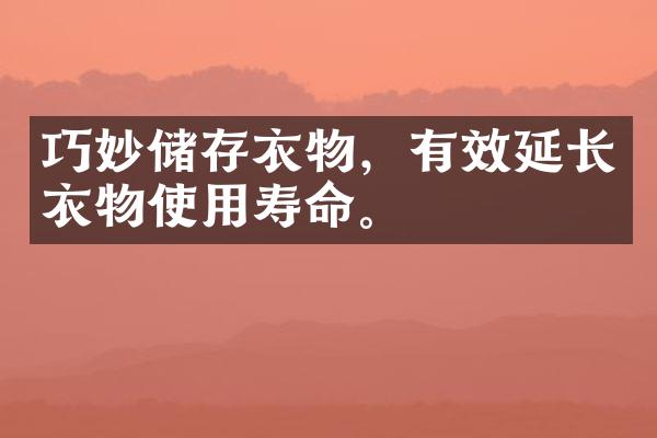 巧妙储存衣物，有效延长衣物使用寿命。