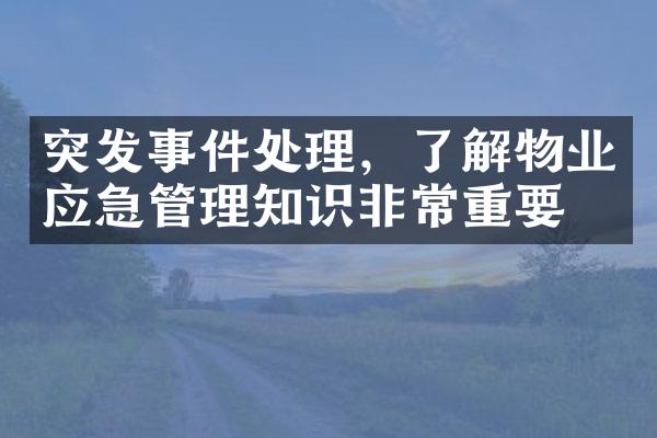 突发事件处理，了解物业应急管理知识非常重要