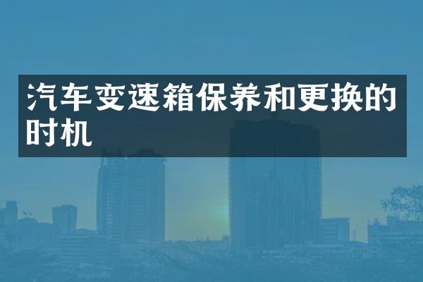 汽车变速箱保养和更换的时机