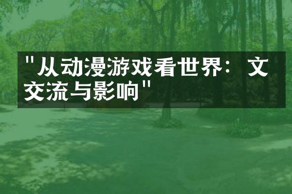 "从动漫游戏看世界：文化交流与影响"