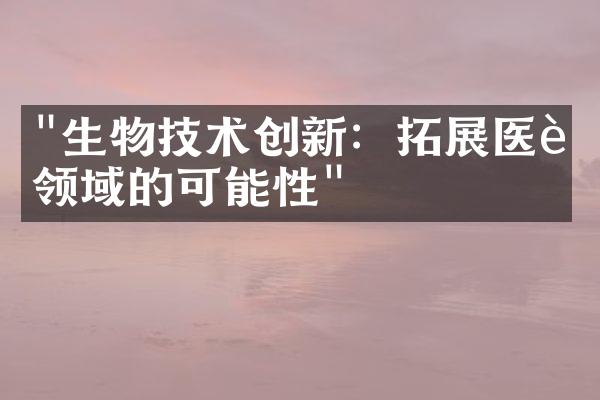 "生物技术创新：拓展医药领域的可能性"