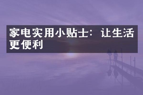 家电实用小贴士：让生活更便利