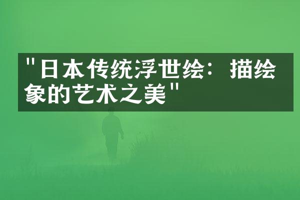 "日本传统浮世绘：描绘万象的艺术之美"