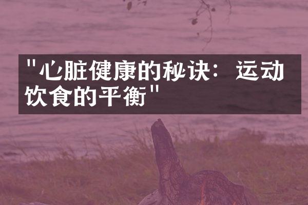 "心脏健康的秘诀：运动与饮食的平衡"