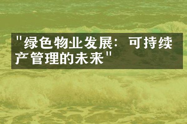 "绿色物业发展：可持续房产管理的未来"