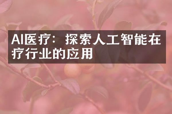 AI医疗：探索人工智能在医疗行业的应用